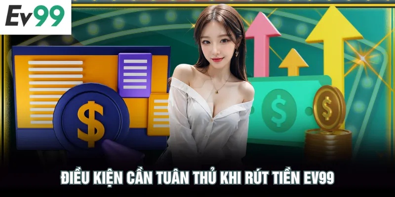 Rút Tiền EV99 Điều kiện cần tuân thủ khi rút tiền EV99